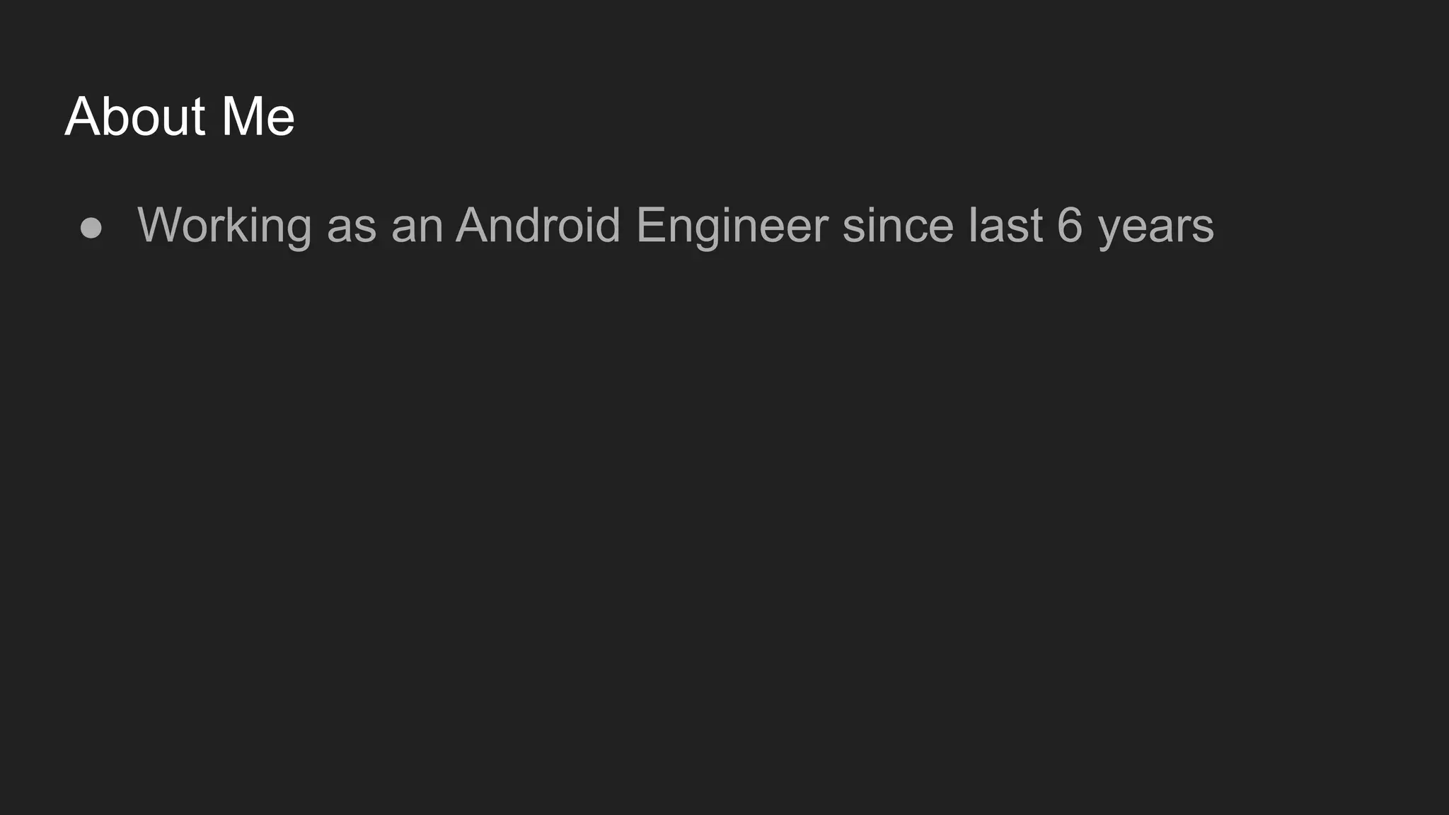 About Me
● Working as an Android Engineer since last 6 years
 