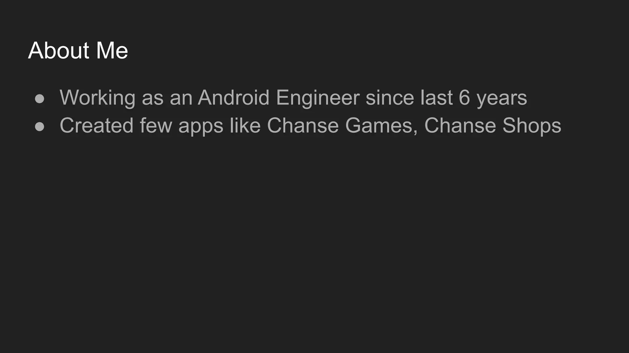 About Me
● Working as an Android Engineer since last 6 years
● Created few apps like Chanse Games, Chanse Shops
 