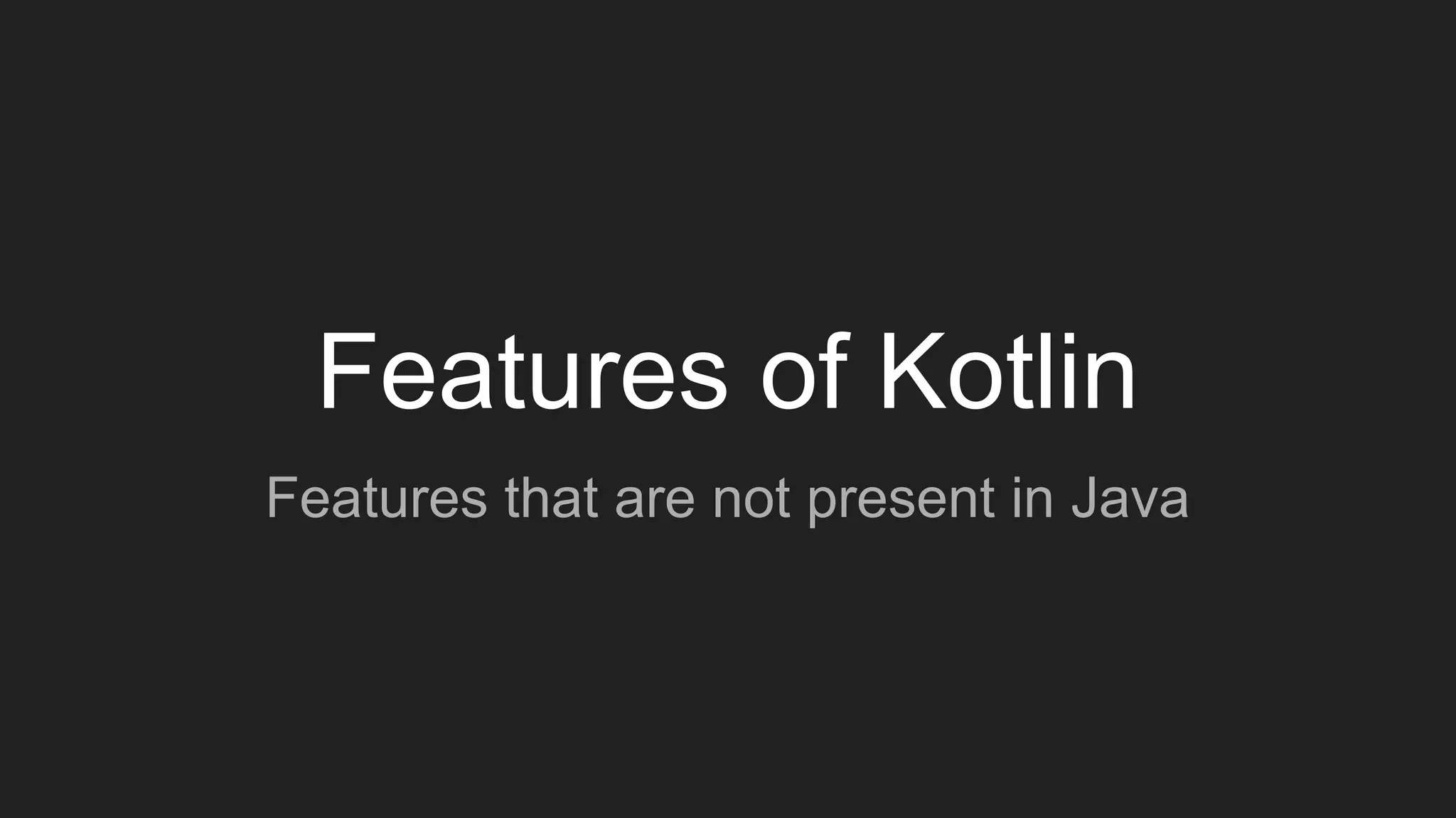 Features of Kotlin
Features that are not present in Java
 