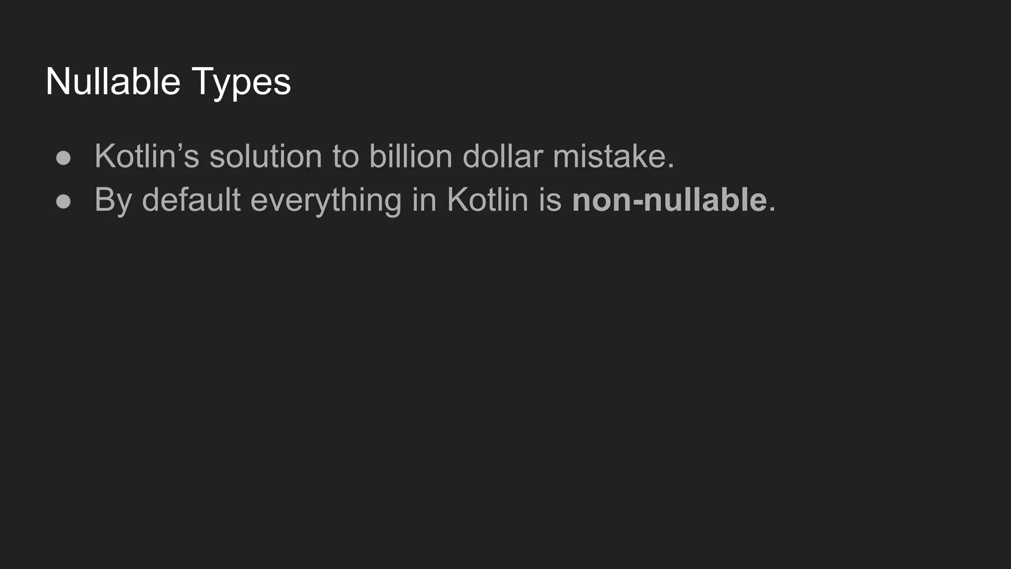 Nullable Types
● Kotlin’s solution to billion dollar mistake.
● By default everything in Kotlin is non-nullable.
 