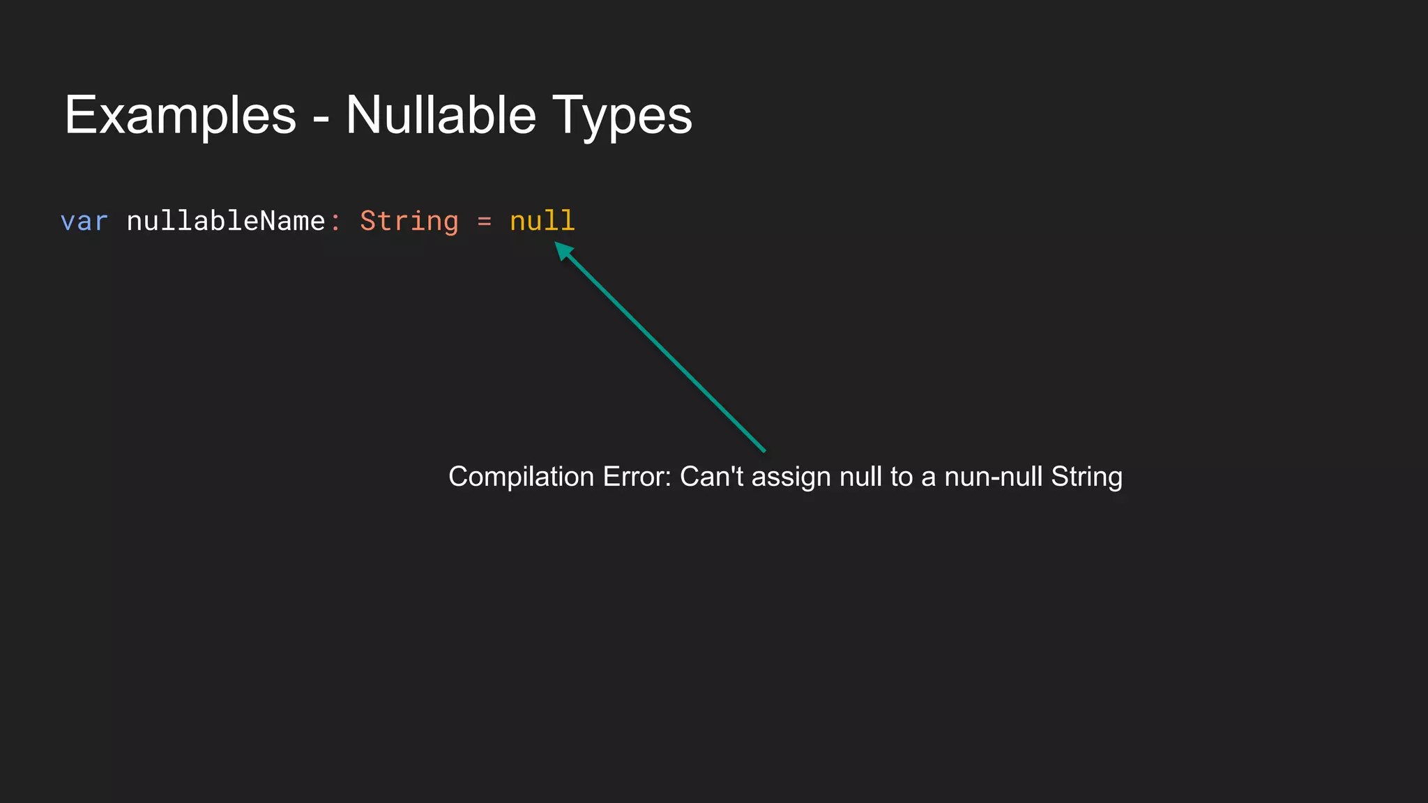 Examples - Nullable Types
Compilation Error: Can't assign null to a nun-null String
var nullableName: String = null
 