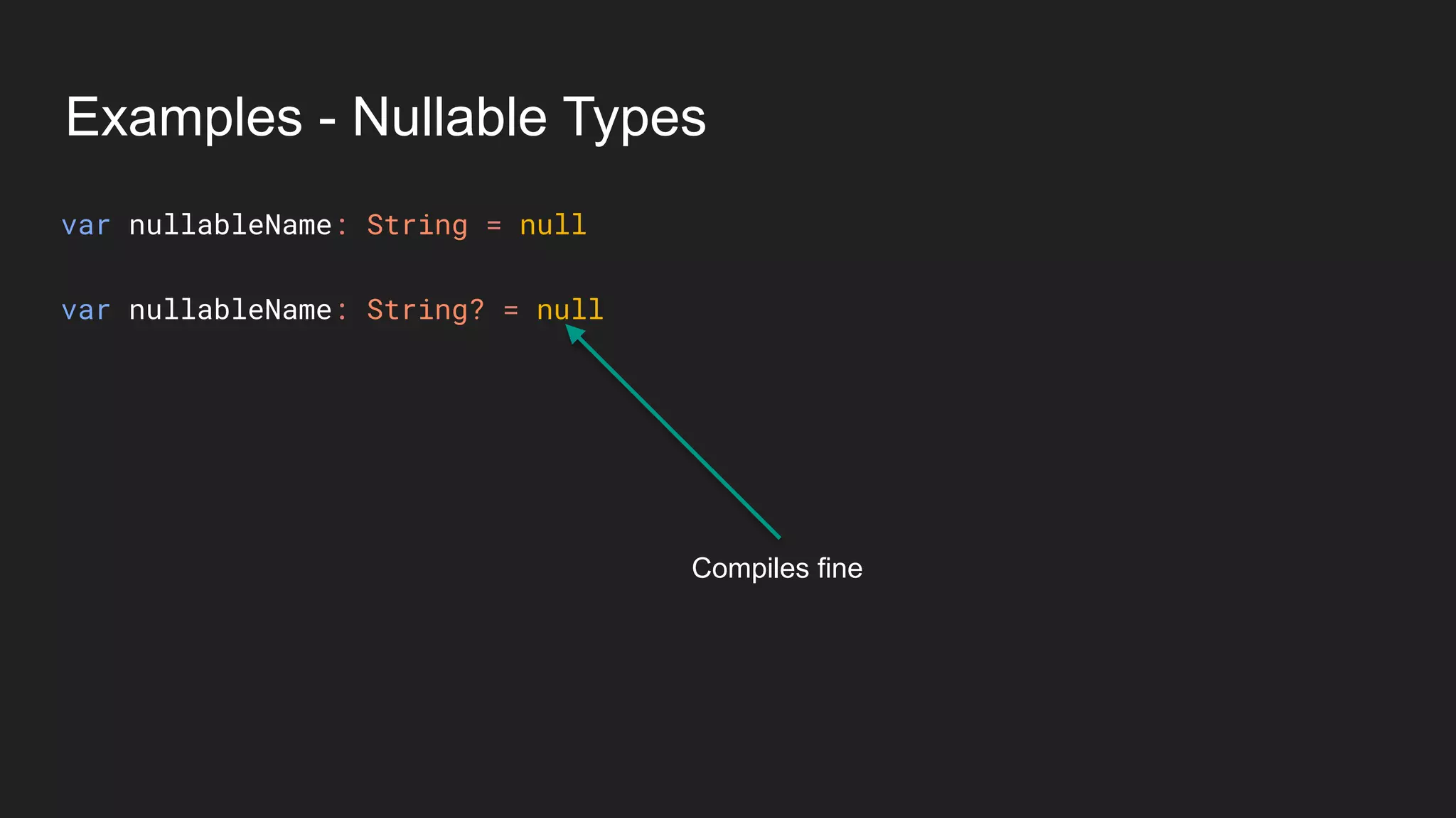 Examples - Nullable Types
Compiles fine
var nullableName: String = null
var nullableName: String? = null
 