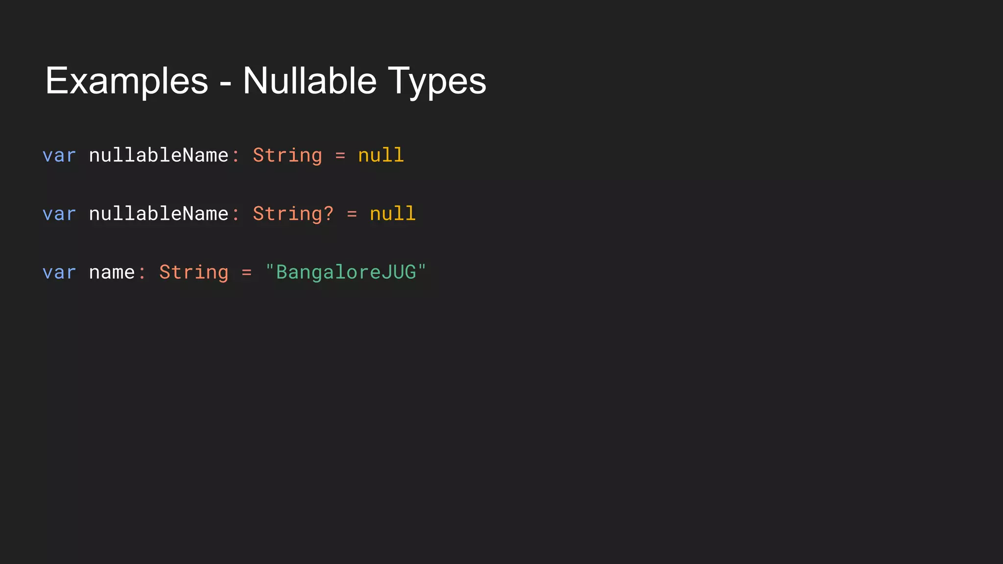 Examples - Nullable Types
var nullableName: String = null
var nullableName: String? = null
var name: String = "BangaloreJUG"
 