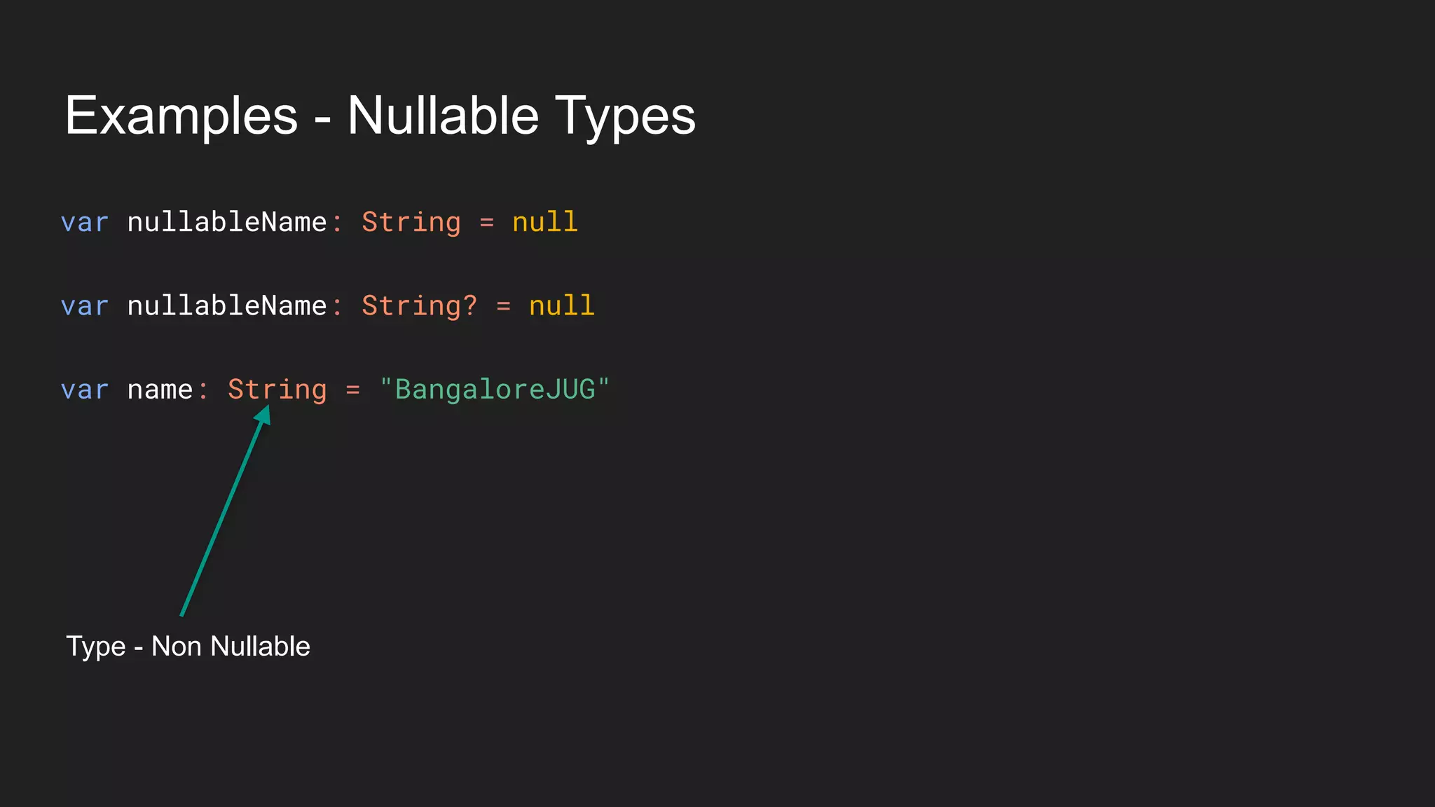 Examples - Nullable Types
Type - Non Nullable
var nullableName: String = null
var nullableName: String? = null
var name: String = "BangaloreJUG"
 