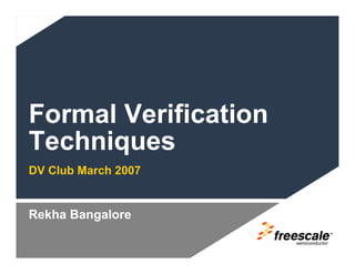 Formal Verification
Techniques
DV Club March 2007


Rekha Bangalore
                      TM
 