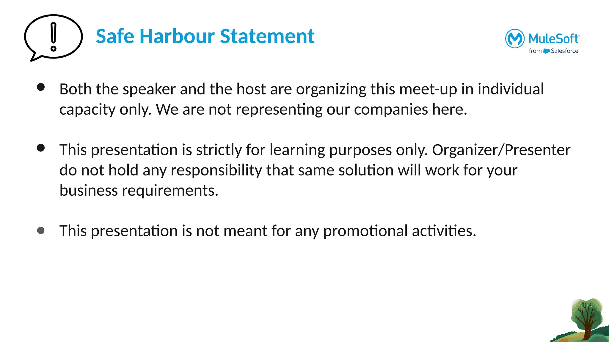 Safe Harbour Statement
● Both the speaker and the host are organizing this meet-up in individual
capacity only. We are not representing our companies here.
● This presentation is strictly for learning purposes only. Organizer/Presenter
do not hold any responsibility that same solution will work for your
business requirements.
● This presentation is not meant for any promotional activities.
 