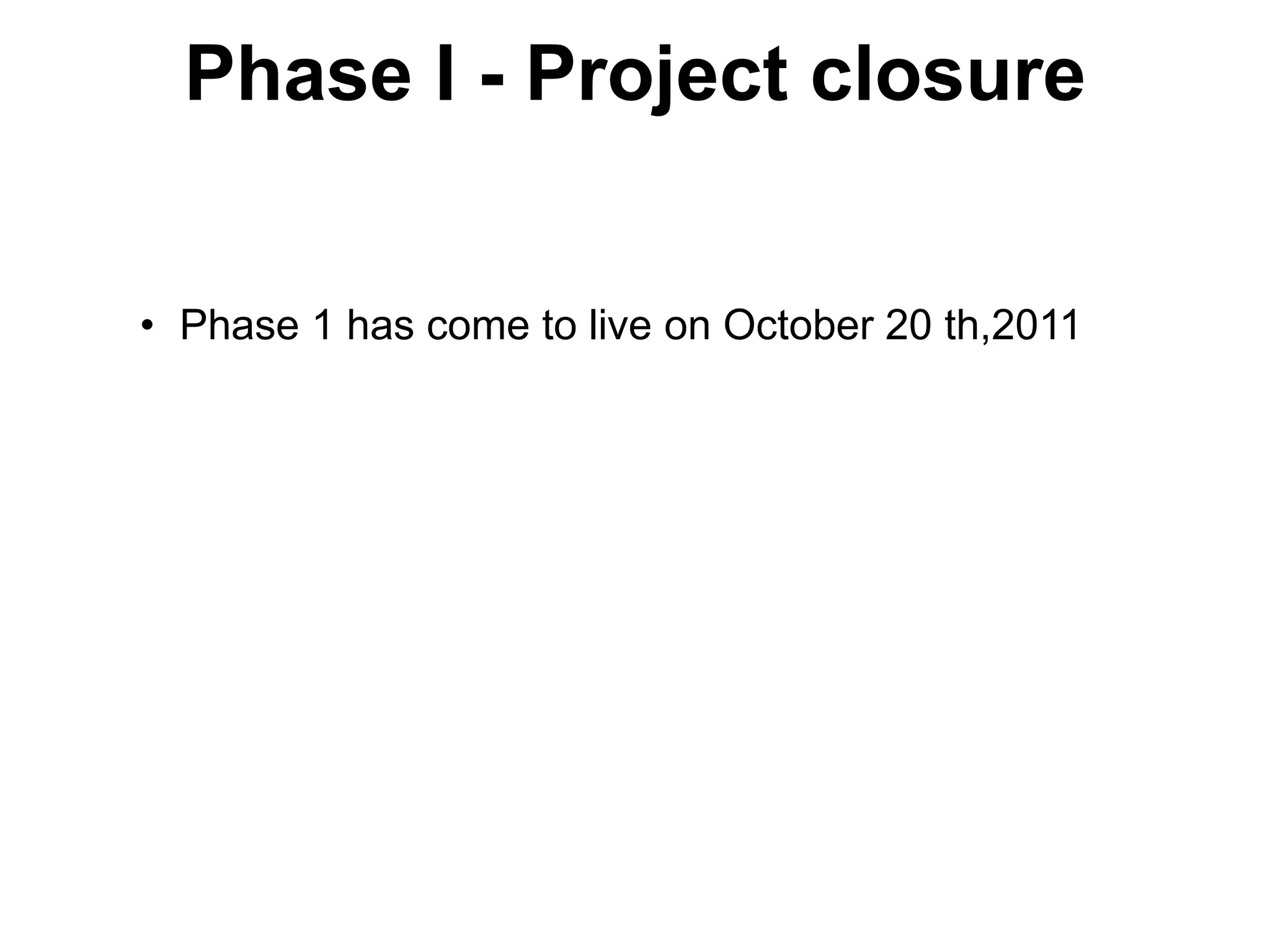 Phase I - Project closure


• Phase 1 has come to live on October 20 th,2011
 