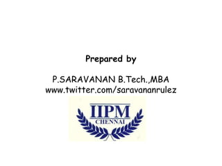 Prepared by

 P.SARAVANAN B.Tech.,MBA
www.twitter.com/saravananrulez
 