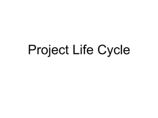 Project Life Cycle
 