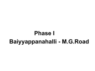Phase I
Baiyyappanahalli - M.G.Road
 