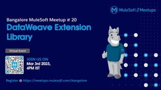 Mar 3, 2023 4:00 PM IST
Bangalore MuleSoft Meetup
Group Present’s # 20
DataWeave Extension Library
 