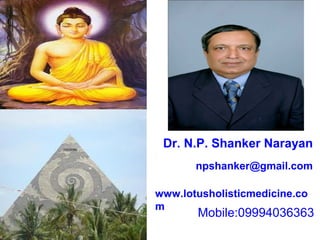 Dr. N.P. Shanker Narayan
       npshanker@gmail.com

www.lotusholisticmedicine.co
m
       Mobile:09994036363
 