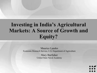 Investing in India’s Agricultural Markets: A Source of Growth and Equity? Maurice Landes Economic Research Service, U.S. Department of Agriculture Mary Burfisher United State Naval Academy 