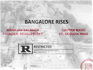 BANGALORE RISES
NIRANJAN SALIMATH
FOUNDER, BEAGLESLOFT
RATED R FOR CONTRARIAN VIEWS
AND HARD FACTS
RESTRICTED
GAUTAM MAGO
VC, SEQUOIA INDIA
 