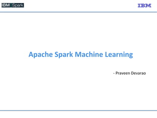 Apache	
  Spark	
  Machine	
  Learning	
  
-­‐	
  Praveen	
  Devarao	
  
 