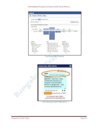 Outstanding Performance in Citizen Centric Service Delivery




                                              Fig: Reach of BTP facebook




                                          Fig: Subscribers of BTP SMS service




Bangalore Traffic Police                                                            Page 25
 