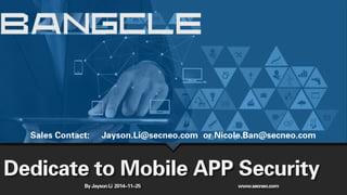 Sales Contact: Jayson.Li@secneo.com or Nicole.Ban@secneo.com 
Dedicate to Mobile APP Security 
By Jayson Li 2014-11-25 www.secneo.com 
 