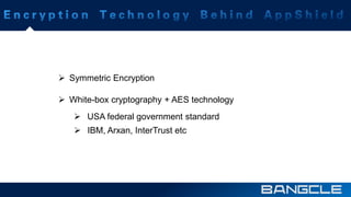  Symmetric Encryption 
 White-box cryptography + AES technology 
 USA federal government standard 
 IBM, Arxan, InterTrust etc 
 