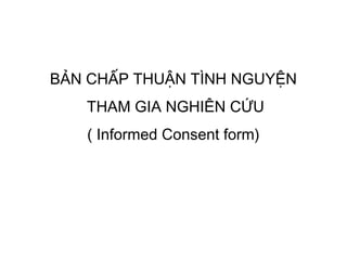 BẢN CHẤP THUẬN TÌNH NGUYỆN
   THAM GIA NGHIÊN CỨU
   ( Informed Consent form)
 