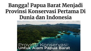 Bangga! Papua Barat Menjadi
Provinsi Konservasi Pertama Di
Dunia dan Indonesia
 