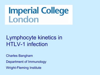 Lymphocyte kinetics in
HTLV-1 infection
Charles Bangham
Department of Immunology
Wright-Fleming Institute
 