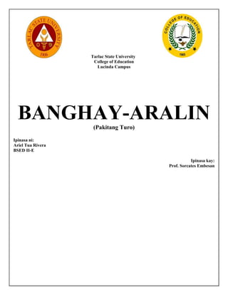 Tarlac State University
College of Education
Lucinda Campus
BANGHAY-ARALIN(Pakitang Turo)
Ipinasa ni:
Ariel Tua Rivera
BSED II-E
Ipinasa kay:
Prof. Sorcates Embesan
 