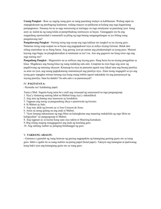 Unang Pangkat - Ikaw ay naging isang guro sa isang paaralang malayo sa kabihasnan. Walang sapat na
mapagkukunan ng panibagong kaalaman, walang maayos na palikuran at kulang ang mga kagamitang
pampagtuturo. Nasanay ka na sa mga marurusing at maiingay na mga estudyante sa paaralang iyon. Isang
araw ay inalok ka ng isang kilala at pampribadong institusyon sa bayan. Tatanggapin mo ba ang
magandang oportunidad o mananatili sa piling ng mga batang nangangailangan sa iyo bilang isang
pangalawang ina?
Pangalawang Pangkat - Narinig mong nag-uusap ang mga kaklase mo tungkol sa isa niyong guro.
Nalaman mong usap-usapan na sa bayan ang pagpapakasal niya sa nobyo niyang German. Balak daw
nilang manirahan na sa ibang bansa. Ang gurong iyon pa naman ang pinakamalapit sa iyong puso. Marami
kayong mga bagay na pinagkakaisahan at natutunan sa isa’t isa. Ano ang gagawin mo kung totoo nga ang
mga narinig mo?
Pangatlong Pangkat - Magreretiro na sa serbisyo ang inyong guro. Ilang beses ka na niyang pinagalitan sa
klase. Magdaraos ang buong klase ng isang malaking salu-salo. Linapitan ka niya bago ang araw ng
pagdiriwang ng naturang okasyon. Kinausap ka niya na pumunta ngunit may lakad sana ang buong pamilya
sa araw na iyon, ang unang pagkakataong mamamasyal ang pamliya niyo. Alam mong magagalit sa iyo ang
iyong guro sapagkat minsan lamang siya kung mang-imbita ngunit nakatakda rin ang pamamasyal ng
inyong pamilya. Saan ka dadalo? Sa salu-salo o sa pamamasyal?
IV. PAGTATAYA:
- Kumuha isa’t kalahating papel.
Tama o Mali. Sagutin kung tama ba o mali ang isinasaad ng sumusunod na mga pangungusap.
1. Siya’y tinatawag naming lahat na Mabuti kung siya’y nakatalikod.
2. Ang ama ng batang may kaarawan ay konduktor.
3. Tagpuan ang tawag sa pangunahing ideya o paniniwala ng kwento.
4. Si Mabuti ay balo.
5. Ang may akda ng kwento ay si Jose Corazon de Jesus.
6. Anim na taong gulang na ang anak ni Mabuti.
7. “Iyon lamang nakararanas ng mga lihim na kalungkutan ang maaaring makakilala ng mga lihim na
kaligayahan” ay pangungusap ni Mabuti.
8. Ang tagpuan ay sa kusina kung saan siya nakita ni Mautiing kumakain.
9. Ibig nilang maging manggagamot ang anak ng kanilang guro.
10. Ang salitang mabuti ay palaging binabanggit ng guro.
V. TAKDANG ARALIN:
- Gumawa o gumuhit ng isang larawan ng gurong nagpapakita ng katangiang gusting-gusto mo sa isang
guro. Idikit o iguhit ito sa isang malinis na puting papel (bond paper). Tukuyin ang katangian at ipaliwanag
kung bakit iyon ang katangiang gusto mo sa isang guro.
 