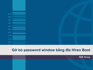 Gỡ bỏ password window bằng đĩa Hiren Boot
HAK Group
 