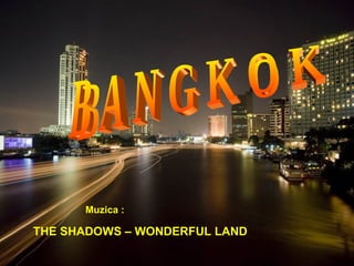 B A N G K O K THE SHADOWS – WONDERFUL LAND Muzica : 