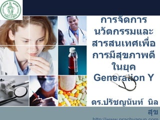 การจัดการนวัตกรรมและสารสนเทศเพื่อการมีสุขภาพดีในยุค  Generation Y ดร . ปรัชญนันท์  นิลสุข http://www.prachyanun.com [email_address] 