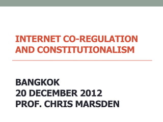 INTERNET CO-REGULATION
AND CONSTITUTIONALISM


BANGKOK
20 DECEMBER 2012
PROF. CHRIS MARSDEN
 