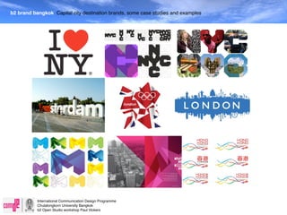 b2 brand bangkok Capital city destination brands, some case studies and examples




           International Communication Design Programme
           Chulalongkorn University Bangkok
           b2 Open Studio workshop Paul Vickers
 