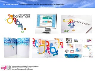 b2 brand bangkok Tropical destination brands, some case studies and examples




           International Communication Design Programme
           Chulalongkorn University Bangkok
           b2 Open Studio workshop Paul Vickers
 