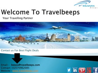 Your Travelling Partner 
Contact us For Best Flight Deals 
Email:- beeps@travelbeeps.com 
Contact:-02070962085 
Website:-www.travelbeeps.com 
 