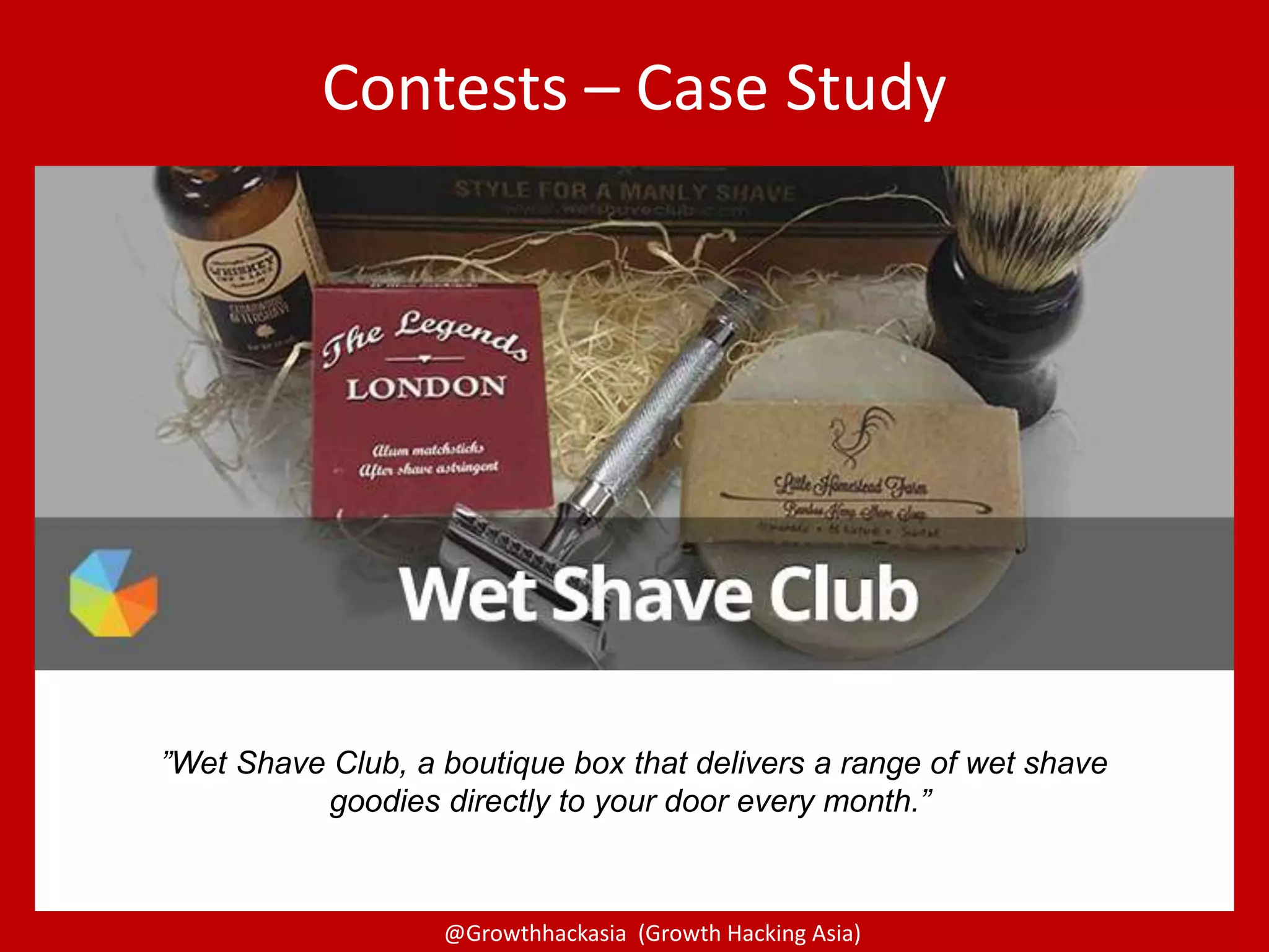 @Growthhackasia (Growth Hacking Asia)
Contests – Case Study
”Wet Shave Club, a boutique box that delivers a range of wet shave
goodies directly to your door every month.”
 