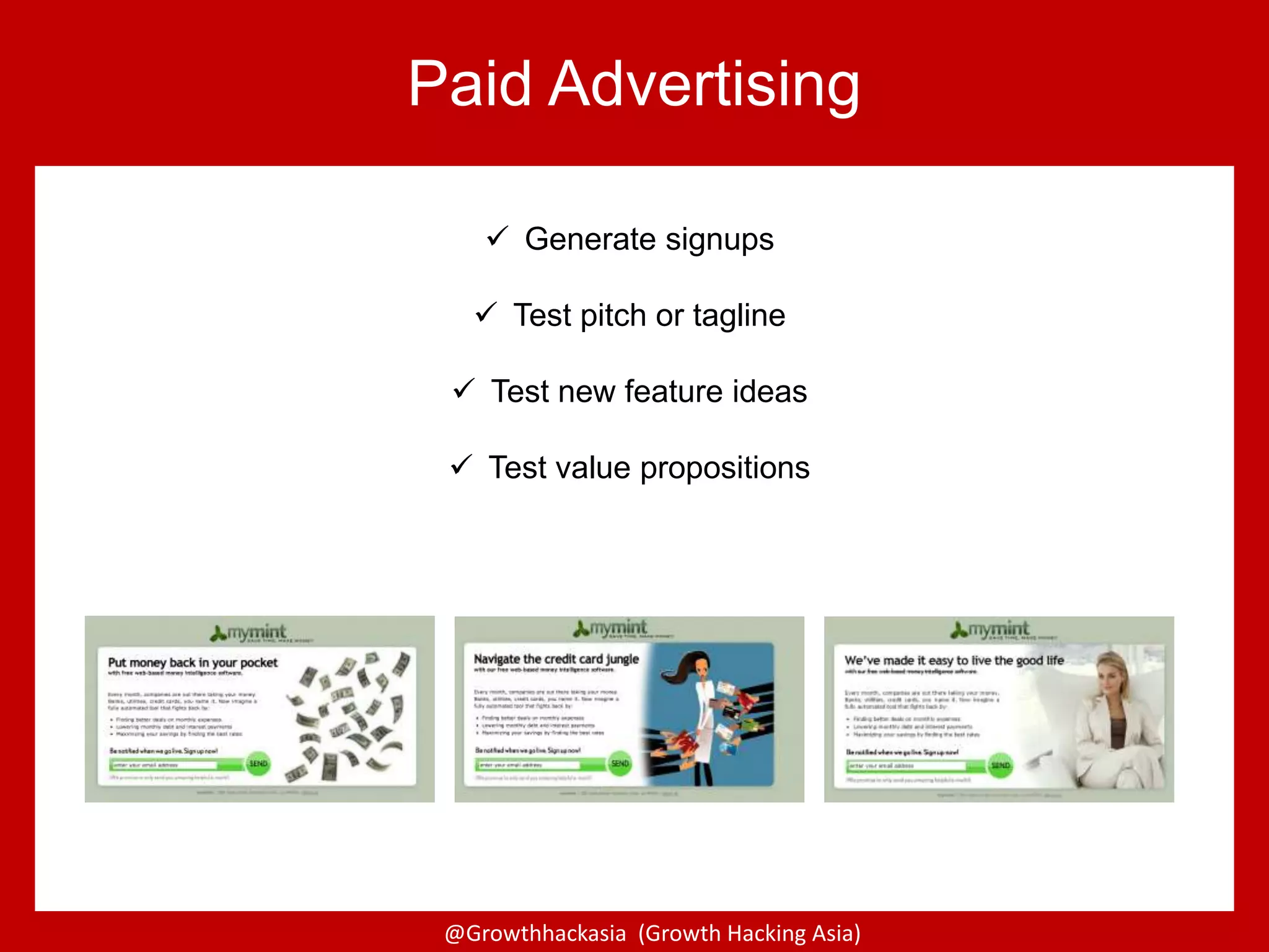@Growthhackasia (Growth Hacking Asia)
Paid Advertising
 Generate signups
 Test pitch or tagline
 Test new feature ideas
 Test value propositions
 