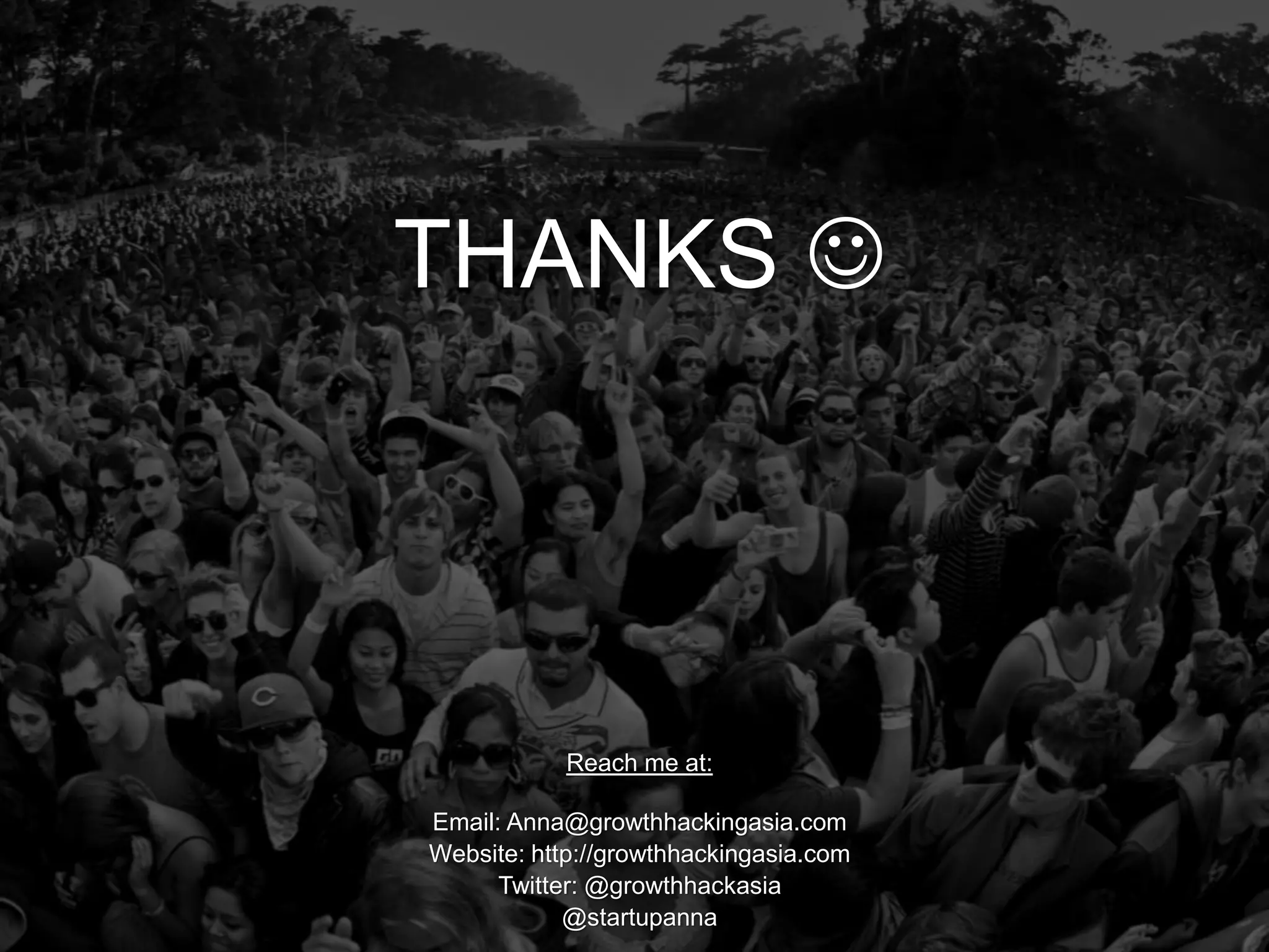 @Growthhackasia (Growth Hacking Asia)
THANKS 
Reach me at:
Email: Anna@growthhackingasia.com
Website: http://growthhackingasia.com
Twitter: @growthhackasia
@startupanna
 