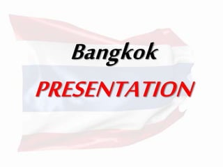 Bangkok
PRESENTATION
 