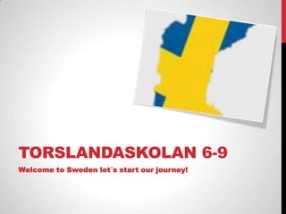 TORSLANDASKOLAN 6-9
Welcome to Sweden let´s start our journey!
 