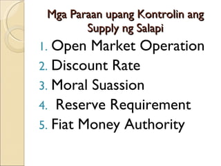 Mga Paraan upang Kontrolin ang Supply ng Salapi Open Market Operation Discount Rate Moral Suassion Reserve Requirement Fiat Money Authority 