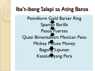 Iba’t-ibang Salapi sa Ating Bansa Penniform Gold Barter Ring Spanish Barilla Pesos Fuertes Quasi Bimentallism Mexican Peso Mickey Mouse Money Bagong Lipunan Kasalukuyang Pera 