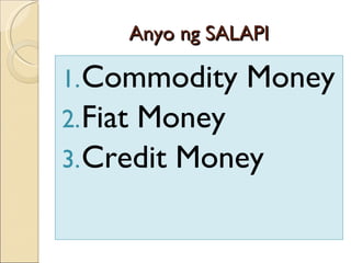 Anyo ng SALAPI Commodity Money Fiat Money Credit Money 