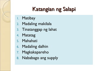 Katangian ng Salapi Matibay Madaling makilala Tinatanggap ng lahat Matatag Mahahati Madaling dalhin Magkakapareho Nababago ang supply 