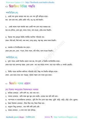 Want more Updates  http://facebook.com/tanbir.ebooks
facebook /gmail/skype: - http://tanbircox.blogspot.com
১. একআ ঱ব্দ েুফায ফযফ঴ায কযা ঴৞ এফং ঱ব্দ েুরি ঄রফকৃ ে থারক।
মথা- বার বার পর, তপাাঁিা তপাাঁিা ঩ারন, ফড় ফড় ফআ আেযারে।
২. একআ ঱রব্দয ঳রঙ্গ ঳ভাথথক অয একরি ঱ব্দ তমাগ করয ফযফহৃে ঴৞।
মথা-ধন-তেৌরে, তখরা-ধুরা, রারন-঩ারন, ফরা-কও৞া, তখাাঁজ-খফয আেযারে।
৩. রিরুক্ত ঱ব্দ-তজাড়ায রিেী৞ ঱ব্দরিয অংর঱ক ঩রযফেথন ঴৞।
তমভন--রভি-ভাি, রপি-পাি, ফকা-ঝকা, তোড়-তজাড়, গল্প-঳ল্প, যকভ-঳কভ আেযারে।
৪. ঳ভাথথক ফা রফ঩যীোথথক ঱ব্দ তমারগ।
তমভন-তরন-তেন, তেনা- ঩াওনা, িাকা-঩৞঳া, ধনী-গরযফ, অ঳া-মাও৞া আেযারে।
১. েুরিা ঩রেয একআ রফবরক্ত প্রর৞াগ কযা ঴৞, ঱ব্দ েুরিা ও রফবরক্ত ঄঩রযফরেথে থারক।
তমভন-ঘরয ঘরয তরখা঩ড়া ঴রচ্ছ। তের঱ তের঱ ধনয ধনয কযরে রাগর। ভরন ভরন অরভও এ কথাআ তবরফরছ।
২. রিেী৞ ঩রেয অংর঱ক ধ্বরনগে ঩রযফেথন ঘরি, রকন্তু ঩ে-রফবরক্ত ঄রফকৃ ে থারক।
তমভন- তচায ঴ারে-নারে ধযা ঩রড়রছ। অভায ঳ন্তান তমন থারক েুরধ-বারে।
১. অরধকয তফাঝারে : যার঱ যার঱ ধন, ধাভা ধাভা ধান।
২. ঳াভানয তফাঝারে : অরভ অজ জ্বয জ্বয তফাধ কযরছ। তেরখছ োয করফ করফ বাফ।
৩. ঩যস্পযো ফা ধাযাফার঴কো তফাঝারে : েু রভ রেন রেন তযাগা ঴র৞ মাচ্ছ। তু মি বামি বামি হ েঁটে চােঁদা তু টেছ।
৪. রক্র৞া রফর঱লণ তফাঝারে : ধীরয ধীরয মা৞; রপরয রপরয চা৞।
৫. ঄নুরূ঩ রকছু তফাঝারে : োয ঳ঙ্গী ঳াথী তকঈ তনআ।
৬. অগ্র঴ তফাঝারে : ও োো োো ফরর কাাঁেরছ।
 
