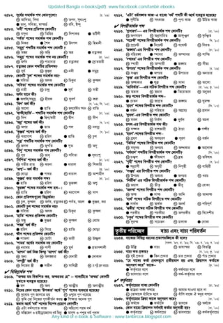 2582. m‡h©i mgv_©K kã †Kvb¸‡jv? [P. Õ09]
K Avw`Z¨, w`ev L Zcb, myavsï
G fvby, mweZv, gvšW© N iwe, B›`y
2583. Ôb`xÕ k‡ãi cÖwZkã †KvbwU?
K emyav L wZwgi M wbkvKi G ZwUbx
2584. Ôce©ZÕ k‡ãi mgv_©K kã †KvbwU?
K wbKi G ˆkj M Drcj N wngvbx
2585. Ômgy`ªÕ kãwUi mgv_©K kã †KvbwU ?
K A¤^i L Aw`ª M Aå G iZœvKi
2586. Ômgy`ªÕ k‡ãi mgv_©K kã bq †KvbwU? [iv. Õ08]
K AY©e L cvivevi M iZœvKi G †mªvZ¯^Zx
2587. iZœvKi †Kvb kãwUi cÖwZkã?
K mh© L KzÄi M b`x G mgy`ª
2588. †KvbwU ÔPzjÕ k‡ãi mgv_©K bq?
G mweZv L AjK M wPKzi N Kzšj
2589. ÔmweZvÕ k‡ãi mgv_©K kã †KvbwU?
K bvix L P›`ª G mh© N mZx
2590. AY©e gv‡b Kx?
G Rjwa/mgy`ª L nxiK M myeY© N Kiv
2591. ÔwØcÕ A_© Kx? [h. Õ09; wm. Õ05]
K Av‡jv G nvwZ M Rj‡ewóZ ¯’vb N evwZ
2592. Ôn¯x/nvwZÕ−−−− kãwUi mgv_©K kã †KvbwU? [Xv. Õ09]
K w`c G wØc/Kix M Øxc N `xc
2593. ÔAbœÕ k‡ãi A_© Kx? [h. Õ07]
K Aci G fvZ M cj N bevbœ
2594. ÔKzÄiÕ k‡ãi A_© Kx? [e. Õ10]
K Li‡Mvk L nwiY G nvwZ N Pzj
2595. ÔcyÎÕ kãwUi mgv_©K kã †KvbwU?
K RbK L fcwZ G myZ N Zby
2596. ÔweayÕ k‡ãi mgv_©K kã †KvbwU?
K myi L fvby M mweZv G myavsï
2597. ÔwbwkZÕ k‡ãi A_© Kx? [Xv. Õ07]
K Mfxi ivZ L Sibv G avivj N wkKvwi
2598. ÔAk¥Õ−−−− A_© Kx? [Kz. Õ08]
K †Nvov G cv_i M avivj N Avkvnxb
2599. ÔKzÄiÕ Kvi mgv_©K kã? [iv. Õ10]
G nvwZ L nwiY M fzR½ N Ak¦
2600. ÔKzi½Õ k‡ãi mgv_©K kã nj−−−−|
K nvwZ G nwiY M Li‡Mvk N mvc
2601. †Kvb cÖwZkã¸‡jv wfbœv_©K?
K Pzj, Kzšj L AY©e, iZœvKi M ce©Z, APj G KzÄi, Ki
2602. †KvbwU Pzj k‡ãi mgv_©K bq?
G mweZv L AjK M wPKzi N Kzšj
2603. ÔnvwZÕ k‡ãi cÖwZkã †KvbwU?
K A¤^y G KzÄi M Kzšj N †e¨vg
2604. Ôk¤^iÕ A_© Kx?
G nwiY L wmsn M nvwZ N †Nvov
2605. ¶xY k‡ãi cÖwZkã †KvbwU?
G cvZjv L †gvUv M fvix N D¾¡j
2606. ÔcvgiÕ A‡_©i mgv_©K bq †KvbwU?
K bivag L cvcx M gL© G cÖZvckvjx
2607. ÔAvcbÕ A_© wbR wKš‘ ÔAvcYÕ A_© Kx?
K Ab¨ L Aj¼vi M †ebvgx G †`vKvb
2608. ÔmcZœxÕ A_© Kx?
K wb‡Ri ¯x G mZxb M mvweÎx N †h cZœx MÖnY K‡i‡Q
 wewfbœv_©K kã
2609. ÒAši gg weKwkZ Ki, AšiZi †nÓ −−−− evK¨wU‡Z ÔAšiÕ †KvbwU
eySv‡Z e¨eüZ n‡q‡Q?
G gb L Ab¨ M AvÍxq N AbvÍxq
2610. wb‡Pi †Kvb ev‡K¨ ÔDcKviÕ A‡_© Ô¸YÕ k‡ãi e¨envi n‡q‡Q?
K `ª‡e¨i ¸Y Rvb‡Z nq L Ily‡a ¸Y a‡i‡Q
M Zzwg †Zv wb‡Ri ¸YKxZ©b KiQ G wk¶vi A‡bK ¸Y
2611. ¯^fve A‡_© Ôag©Õ k‡ãi we‡kl cÖ‡qvM †KvbwU?
K GUv ag©msMZ KvR L Awnsmv cig ag©
M Aw·‡Rb I nvB‡Wªv‡R‡bi ag© wfbœ G gvbyl I cïi ag© c„_K
2612. ÔGUvÕ ag©m½Z KvRÑG ev‡K¨ Ôag©Õ kãwU Kx A‡_© e¨eüZ n‡q‡Q?
G mybxwZ L mrKvR M cyY¨ KvR N DwPZ KvR
 wecixZv_©K kã
2613. ÔcÖmviYÕ Gi wecixZv_©K kã †KvbwU? [iv. Õ08]
K AcmviY L AcÖmvwiZ G AvKyÂb N KzwÂZ
2614. Ôm‡PóÕ k‡ãi wecixZv_©K kã †KvbwU? w`. Õ10]
K cÖ‡Pó G wb‡Pó M h‡_ó N wbiZ
2615. ÔR½gÕ-Gi wecixZ kã †KvbwU? [iv. Õ10]
K ewni½ G ¯’vei M A¯’vei N kvwš
2616. Ô¯’veiÕ Gi wecixZ kã †KvbwU?
K ¯’vqx L A¯’vqx G R½g N mxg¨
2617. ÔDcPqÕ k‡ãi wecixZv_©K kã †KvbwU? [P. Õ09]
K mÂq G AcPq M DcvPvi N AbvPvi
2618. ÔK…òÕ Gi wecixZ kã †KvbwU?
K AÜKvi G ïK¬ M mv`v N Av‡jv
2619. ÔAvwef©veÕGi mwVK wecixZ kã †KvbwU? [iv. Õ06; Kz. Õ08]
K Afve L ¯^fve G wZ‡ivfve N Abyfe
2620. Ro k‡ãi wecixZv_©K kã−−−−
G †PZb L RvMÖZ M R½g N Nygš
2621. ÔMÖnYÕ k‡ãi wecixZ kã †KvbwU? [wm. Õ07]
G eR©b L cwinvi M AMÖvn¨ N cÖ`vb
2622. ÔcÖejÕ-Gi wecixZ kã †KvbwU?
K mej L wbe©j G `ye©j N APj
2623. Pcj-Gi wecixZv_©K kã Kx?
K m¤¢ve L ivkfvix M VvÊv G M¤¢xi
2624. ÔniYÕ-k‡ãi wecixZ kã−−−−
K MÖnY L AcniY G ciY N eR©b
2625. ÔwZwgiÕ k‡ãi wecixZ kã †KvbwU?
K mgy`q L AcPq M AÜKvi G Av‡jvK
2626. Ôea©gvbÕ kãwUi wecixZv_©K kã †KvbwU? [wm. Õ08]
K PÂj G ¶xqgvY M n«¯^ N fwel¨r
2627. ÔM„nxÕ k‡ãi wecixZ kã †KvbwU? [e. Õ10]
G mbœ¨vmx L AM„nx M wbM„nx N evwnix
2628. ÔmÂqÕ Gi wecixZ kã †KvbwU?
K DcPq L AePq G AcPq N LiP
2629. Ôwbfx©KÕ Gi mwVK wecixZv_©K kã †KvbwU?
K fqvj L fxZz G fxi“ N †evKv
2630. ÔAbšÕ k‡ãi wecixZ kã †KvbwU?
K Aš G mvš M Avw` N Av`¨š
2631. Ôe¨_©Õ k‡ãi mwVK wecix‡Z kã †KvbwU?
G mv_©K L ¯^v_©K M Ab_© N cwicY©
2632. Ô¯^KxqÕ k‡ãi mwVK wecixZ kã †KvbwU?
G ciKxq L ciKxqv M AciKxq N we‡`kxq
2633. ÔPZziÕ k‡ãi wecixZ kã †KvbwU?
K `yiš L m‡PZb M PvjvK G †evKv
Z…Zxq cwi‡”Q` evP¨ Ges evP¨ cwieZ©b
2634. ev‡K¨i wewfbœ ai‡bi cÖKvkfw½‡K Kx e‡j?
[mKj. Õ97; Xv. Õ96; wm. Õ09; h. Õ06; e. Õ06]
K Dw³ G evP¨ M fvlvši N wefw³
2635. evP¨ KZ cÖKvi? [h. Õ02; Kz. Õ06]
K `yB cÖKvi G wZb cÖKvi M Pvi cÖKvi N cuvP cÖKvi
2636. Ò†h ev‡K¨ KZ©v cÖavbiƒ‡c cÖZxqgvb nq Ges w qvc` KZ©v‡K
AbymiY K‡iÓ Zv‡K−−−− [Kz. Õ08]
G KZ©„evP¨ e‡j L Kg©evP¨ e‡j
M fveevP¨ e‡j N Kg©-KZ©„evP¨ e‡j
 KZ…©evP¨
2637. KZ©„ev‡P¨i evK¨ †KvbwU? [iv. Õ96]
G QvÎiv A¼ Kl‡Q L Avgvi hvIhv n‡e bv
M †Zvgv‡K nuvU‡Z n‡e N euvwk ev‡R H gayi jM‡b
2638. KZ©„ev‡P¨i w qv Kv‡K AbymiY K‡i? [iv. Õ03]
K Kg©‡K G KZ©v‡K M fve‡K N A_©‡K
2639. †Kvb ev‡P¨ w qvc` me©`vB KZ©vi Abymvix nq? [iv. Õ08]
G KZ©„ev‡P¨ L Kg©ev‡P¨ M fveev‡P¨ N Kg©KZ©„ev‡P¨
Updated Bangla e-books(pdf): www.facebook.com/tanbir.ebooks
Any kind of e-book  Software : www.tanbircox.blogspot.com
 