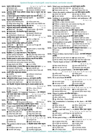 2837. Abyev` mv_©K nq KLb? [Xv. Õ04; P. Õ10, Õ09; wm. Õ03]
K fvevbyev` n‡j L Av¶wiK Abyev` n‡j
G welqe¯‘ AweK…Z _vK‡j N fvevbyev‡` AvšwiKZv _vK‡j
2838. gjfvlvi cÖwZwU k‡ãi cÖwZkã e¨envi K‡i †h Abyev` Kiv nq
Zv‡K Kx e‡j? [Kz. Õ03; P. Õ01]
A_ev, †h ai‡bi Abyev` gj‡K m¤•Y©fv‡e AbymiY K‡i Zv‡K Kx e‡j? [m. Õ97]
K fvevbyev` G Av¶wiK Abyev`M Abywjwc N cÖwZwjwc
2839. Abyev‡`i cÖ‡qvRbxqZv Kx?
K Ab¨ fvlvi welqe¯‘ Rvbv L cvwÊZ¨ cÖKvk Kiv
M wewfbœ fvlvi `¶Zv jvf G Ab¨ fvlvi mv‡_ cwiwPwZ jvf
2840. Abyev‡`i †¶‡Î †KvbwUi cwieZ©b Kiv hvq bv? [h. Õ08; P. Õ08]
A_ev, Abyev‡`i †¶‡Î †KvbwU AcwieZ©bxq _vK‡e? [h. Õ10]
G w qvi Kvj L c` g M cÖev` cÖePb N evMaviv
2841. gj iPbvi Kvj, evP¨ BZ¨vw`i Abyev` †Kgb n‡e?
G h_v_© _vK‡e L cÖ‡qvR‡b cwieZ©b n‡e
M Acwinvh©fv‡e cwieZ©b n‡e N †hgb Lywk †Zgb n‡e
2842. †KvbwUi evsjv Abyev` Kiv hvq bv? [h. Õ05, Õ02]
K cÖvYx I c`v‡_©i bvg G ¯’vb I e¨w³i bvg
M e¯‘ I `ª‡e¨i bvg N `ªe¨ I ¸‡Yi bvg
2843. Aby‡iv‡a wjwLZ RbwcÖq Abw`Z MÖš’ †KvbwU?
K cÙveZx G kvnbvgv M Iqvi GÛ wcm N bvix
2844. †KvbwU Abyev‡` A¶zYœ ivL‡Z n‡e?
K RwUj ev †hŠwMK evK¨ G g‡ji cÖZ¨¶ I c‡iv¶ Dw³
M g‡ji mvay I PwjZ ixwZ N me¸‡jv
2845. Bs‡iwR‡Z Verb Qvov evK¨ nq bv, wKš‘ Abyev‡`?
K w qv e¨envi eva¨ZvgjK G gv‡S gv‡S Dn¨ _vK‡Z cv‡i
M AmgvwcKv w qv Dn¨ _v‡K N cÖwZwU ev‡K¨ w qv Aby³ _v‡K
2846. Bs‡iwR evMaviv ev cÖev`-cÖePb Abyev‡`i mgq Kx Kiv DwPZ?
K jvMmB evsjv evMaviv e¨envi Kiv DwPZ
L jvMmB evsjv cÖev`-cÖePb e¨envi Kiv DwPZ
M ûeû Abyev` Kiv DwPZ G K I L mwVK
2847. gj fvlvi cÖZ¨¶ I c‡iv¶ Dw³ Abyev‡`i †¶‡Î †Kgb n‡e? [Kz. Õ03]
K cÖ‡qvR‡b cwiewZ©Z n‡e G g‡ji Abymvix n‡e
M Abyev`‡Ki B”Qv Abymvix n‡e N aiveuvav †Kv‡bv wbqg †bB
2848. †KvbwU mwVK Abyev`‡Ki Ašivq?
K MVbixwZ L c`web¨vm m¤•‡K© Ávb
G †Kej Av¶wiK Abyev` N fvlvÁvb
2849. e½vbyev‡`i †¶‡Î Simple Sentence-Gi Abyev` †KvbwU?
K †hŠwMK ev‡K¨ Abyev` n‡e L wgkÖev‡K¨ Abyev` n‡e
M mnR ev‡K¨ Abyev` n‡e G mij ev‡K¨ Abyev` n‡e
2850. †Kvb Bs‡iwR kã¸‡jvi evsjvq Abyev` †`Iqvi cÖ‡qvRb nq bv?
[Xv. Õ07; Kz. Õ08]
K Man, Come, What L Who, when, Which
M But, And, Or G There, The, It
2851. Bs‡iwR Complex I Compound Sentence Gi e½vbyev`
†Kvb ev‡K¨ Ki‡j mnR I my›`i nq? [iv. Õ09; h. 2000; P. Õ06]
G GKvwaK mij ev‡K¨ L GKwUgvÎ mij ev‡K¨
M wgkÖ ev‡K¨ N RwUj ev‡K¨
2852. †Kvb bvgwUi e½vbyev` Kiv hvq? [h. Õ09]
GGGG India L BangladeshM Japan N Pakistan
2853. bvgevPK c`¸‡jvi g‡a¨ wb‡Pi †KvbwUi Abyev` m¤¢e? [Kz. Õ05]
A_ev, Proper noun ¸‡jvi g‡a¨ †KvbwUi Abyev` n‡e? [Kz. Õ09; P. Õ07]
K France L Bangladesh G Egypt N Japan
2854. 'Try heart and soul'-Gi Abyev` †KvbwU?
G gbcÖvY w`‡q †Póv K‡iv L Rxeb w`‡q †Póv K‡iv
M Aši w`‡q †Póv K‡iv N AvÍv w`‡q †Póv K‡iv
2855. Common Noun-Gi c‡e© A, the em‡j Zvi Abyev` Kxiƒc nq?
[iv. Õ09; P. Õ09, Õ01; wm. Õ10, Õ03; e. Õ04]
K msw¶ß nq L fvevbyev` nq
M Av¶wiK nq G Abyev` Ki‡Z nq bv
2856. The garden is full of scent.−−−− G Bs‡iwR ev‡K¨i mwVK Abyev`
†KvbwU? [P. Õ07]
K evMvbwU‡Z A‡bK MÜ L evMvbwU f‡i‡Q M‡Ü
G evMvbwU M‡Ü ficyi N evMvbwU‡Z ïayB myMÜ
2857. Mind your own business-Gi h_v_© Abyev` †KvbwU?
K †Zvgvi wb‡Ri K_v ¯§iY Ki L wb‡Ri K_v fve
G wb‡Ri PiKvq †Zj `vI N wb‡RB wb‡Ri wPšv Ki
2858. Where the mind is without fear-Gi mwVK Abyev` †KvbwU?
K †hLv‡b g‡b fq †bB L fq Qvov gb †hLv‡b
G wPË †h_v fqkb¨ N fq e¨ZxZ wPË †hLv‡b kb¨
2859. Nothing is so graceful as modesty and politeness−−−− GB
ev‡K¨i mwVK Abyev` †KvbwU? [Xv. Õ08; P. Õ07]
K wkóvPvi I bgªZv mevi Rb¨ fv‡jv
G wkóvPvi I bgªZvi g‡Zv Ggb PgrKvi Avi wKQy †bB
M wkóvPvi I bgªZvq ekxf‚Z Kiv fv‡jv
N fv‡jv nIqvi Rb¨ wkóvPvi I bgªZv `iKvi
2860. No smoke without fire-Gi mwVK Abyev` †KvbwU?
K Av¸b Qvov †auvqv nq bv G KviY webv Kvh© nq bv
M meyi Qvov †gIqv d‡j bv N †ewk Avo¤^‡i KvR nq bv
2861. A few months elapsed-Gi mwVK Abyev` †KvbwU?
G K‡qK gvm †K‡U †Mj L wbivc‡` KqwU gvm KvUj
M K‡qK gvm †K‡U hvw”Qj N K‡qKgvm wbivc‡` †K‡U †Mj
2862. All that glitters is not gold−−−− Gi Abyev` Kx n‡e? [e. Õ08]
K me wM−Uvi †mvbv bq L hv PKPK K‡i Zv †mvbv bq
G PK PK Ki‡jB †mvbv nq bv N wM−Uvi †mvbvi weKí bvg
2863. Proper Noun−−−−¸‡jvi g‡a¨ †KvbwUi e½vbyev` Ki‡Z n‡e? [e. Õ08]
K Europe G United States
M Japan N Spain
2864. Ptience is bitter, but its fruit is sweet−−−− Gi h_v_© e½vbyev`
†KvbwU? [e. Õ08]
K me fv‡jv Zvi †kl fv‡jv hvi G mey‡i †gIqv d‡j
M ˆah© aiv KóKi, wKš‘ dj my¯^v`y N g‡ši mvab wKsev kixi cvZb
2865. 'Charity begins at home'Gi mwVK Abyev` †KvbwU?
[Kz. Õ10; e. Õ10, Õ07]
K B”Qv _vK‡j Dcvq nq L Avcb NiB Avmj Ni
G Av‡M Ni Z‡e †Zv ci N Dc‡`‡ki †P‡q KvR fv‡jv
2866. Penny wise, pound foolish. Gi evsjv Abyev` †KvbwU?
[Xv. Õ07; iv. Õ08; h. Õ01; Kz. Õ09; P. Õ10; wm. Õ04; e. Õ09]
K †cbx‡Z Ávbx L cvD‡Û †evKv
M †`L‡Z †evKv wKš‘ PvjvK G eRª AuvUzbx dmKv †M‡iv
2867. He is out of luck-Gi A_© Kx?
[Xv. Õ08, Õ06; iv. Õ03; P. Õ99; wm. Õ07; e. Õ07, Õ04]
K Zvi Kcvj cyo‡Q L Zvi fvM¨ `‡i
G Zvi †cvov Kcvj N †m fvM¨ †_‡K `‡i
2868. 'Let us have a walk' Gi mwVK Abyev` †KvbwU?
[Xv. Õ10; iv. Õ08; h. Õ03; Kz. Õ07; wm. Õ06; e. Õ09, Õ05, Õ03]
K Avgv‡`i nuvU‡Z B”Qv Ki‡Q G Pj GKUz †eov‡bv hvK
M Avgv‡`i nuvU‡Z `vI N Avgv‡`i nuvUvi Af¨vm Av‡Q
2869. Silence is golden-Gi mwVK evsjv n‡e
K bxieZvB Kvg¨ L bxie _vK †mvbv cv‡e
M †gŠbs m¤§wZ j¶Ys N †evevi kÎ“ bvB
[we. `ª. mwVK DËi : bxieZv nxiš§q]
2870. The examination is knocking at the door Gi evsjv
Abyev` [iv. Õ10; h. Õ07; P. Õ05]
K cix¶v Avm‡Q H L cix¶v `iRvi Kv‡Q
M cix¶v `iRv bvo‡Q G cix¶v mwbœK‡U
2871. A cock and bull story G cÖev‡`i mwVK evsjv Abyev`
†KvbwU? [h. Õ10, Õ07; P. Õ10, Õ08; wm. Õ03;e. Õ08]
K GKwU †gviM I GKwU luv‡oi Mí L cïcvwLi Mí
M wg_¨v Kvwnbx G Avlv‡p Mí
2872. He has gone to dogs.  Gi mwVK A_© †KvbwU?
[iv. Õ03; h. 2000; Kz. Õ07; wm. Õ09; e. Õ07, Õ05]
K †m KzKz‡ii Kv‡Q †M‡Q G †m †Mvj−vq †M‡Q
M †m KzKzi Lye fv‡jvev‡m N †m KzKzi †cv‡l
2873. Has he gone to dogs?-Gi e½vbyev` †KvbwU?
K †m †Mvj−vq †M‡Q L †m im‡Mvj−v †L‡q‡Q
G †m wK †Mvj−vq †M‡Q? N †m wK eo n‡q †M‡Q?
Updated Bangla e-books(pdf): www.facebook.com/tanbir.ebooks
Any kind of e-book  Software : www.tanbircox.blogspot.com
 