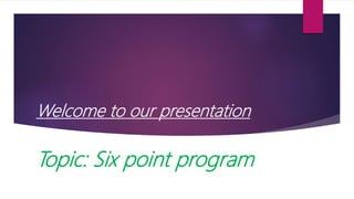 Welcome to our presentation
Topic: Six point program
 