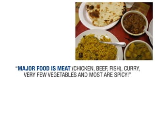 “Major food is MeaT (chickeN, Beef, fish), cuRRy,
  veRy few veGetaBles aNd most aRe spicy!”
 