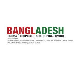 BANGLADESH
o clima é tropicAL e SUBtropicAL úmiDo.
coNsideRações:
:: No fim da estação suBtRopical úmido ocoRRem cicloNes que pRovocam chuvas toRReN-
ciais, e muitas vezes iNuNdações foRtíssimas.
 