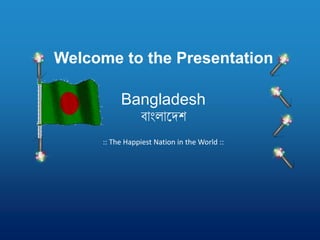 Welcome to the Presentation
Bangladesh
বাাংলাদেশ
:: The Happiest Nation in the World ::
 